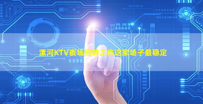 漯河KTV夜场招聘工作这家场子最稳定